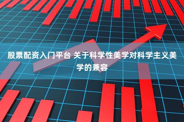 股票配资入门平台 关于科学性美学对科学主义美学的兼容