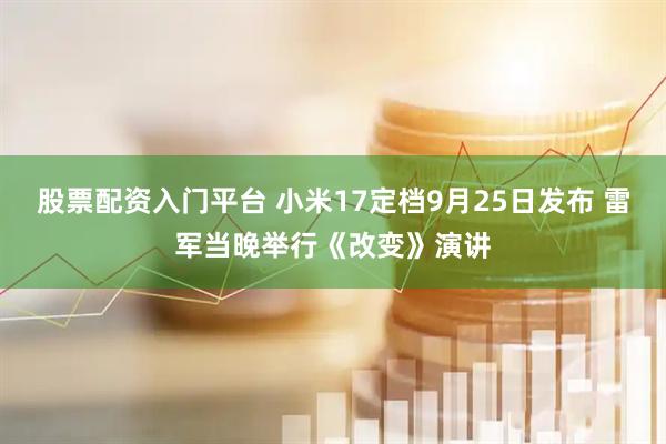 股票配资入门平台 小米17定档9月25日发布 雷军当晚举行《改变》演讲