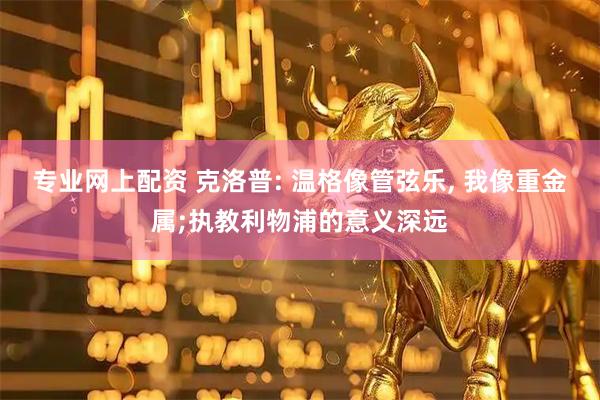 专业网上配资 克洛普: 温格像管弦乐, 我像重金属;执教利物浦的意义深远
