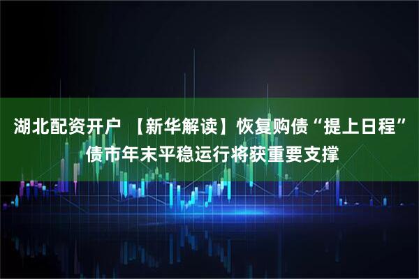 湖北配资开户 【新华解读】恢复购债“提上日程” 债市年末平稳运行将获重要支撑