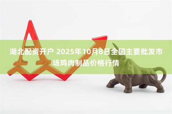 湖北配资开户 2025年10月8日全国主要批发市场鸡肉制品价格行情