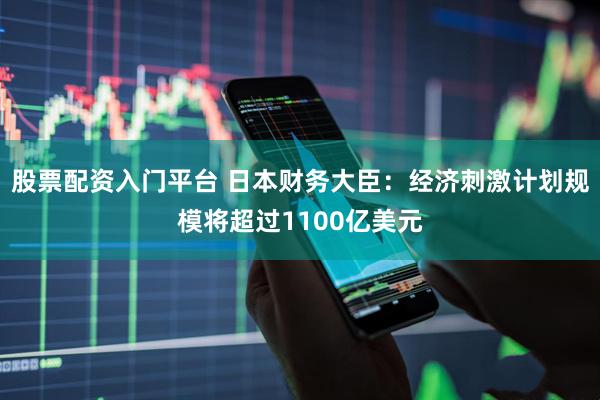 股票配资入门平台 日本财务大臣：经济刺激计划规模将超过1100亿美元