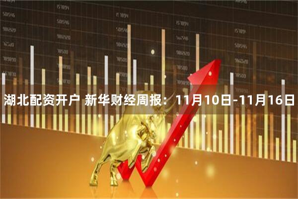 湖北配资开户 新华财经周报：11月10日-11月16日