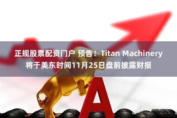 正规股票配资门户 预告！Titan Machinery将于美东时间11月25日盘前披露财报