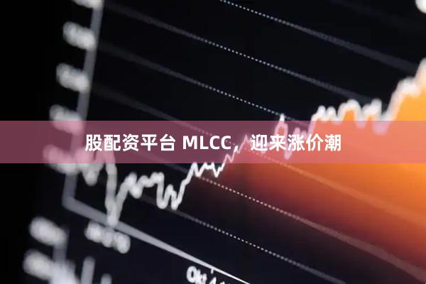 股配资平台 MLCC,迎来涨价潮