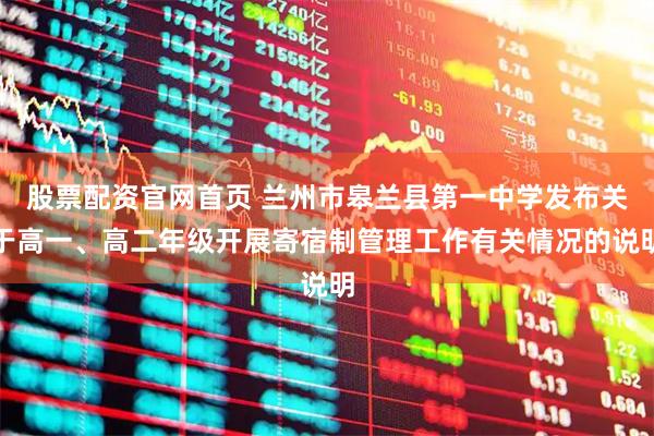 股票配资官网首页 兰州市皋兰县第一中学发布关于高一、高二年级开展寄宿制管理工作有关情况的说明