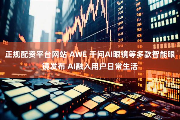 正规配资平台网站 AWE 千问AI眼镜等多款智能眼镜发布 AI融入用户日常生活