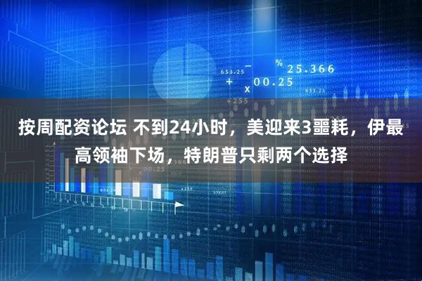 按周配资论坛 不到24小时，美迎来3噩耗，伊最高领袖下场，特朗普只剩两个选择