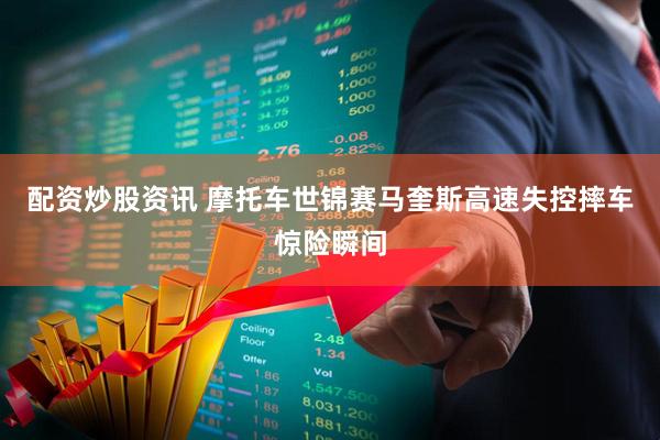 配资炒股资讯 摩托车世锦赛马奎斯高速失控摔车惊险瞬间