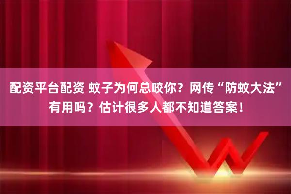 配资平台配资 蚊子为何总咬你？网传“防蚊大法”有用吗？估计很多人都不知道答案！