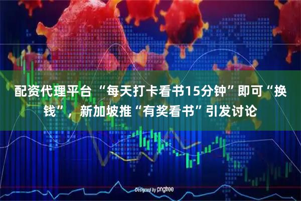 配资代理平台 “每天打卡看书15分钟”即可“换钱”，新加坡推“有奖看书”引发讨论